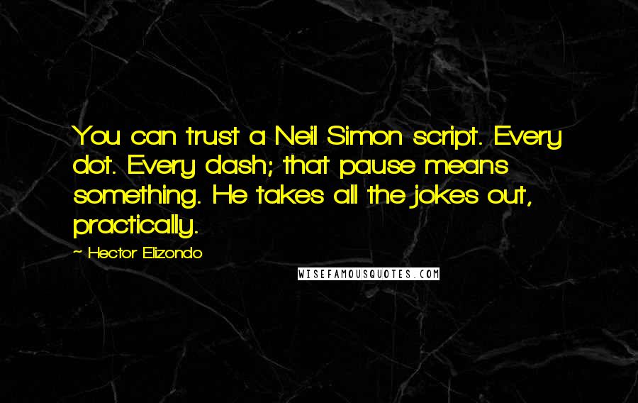 Hector Elizondo Quotes: You can trust a Neil Simon script. Every dot. Every dash; that pause means something. He takes all the jokes out, practically.