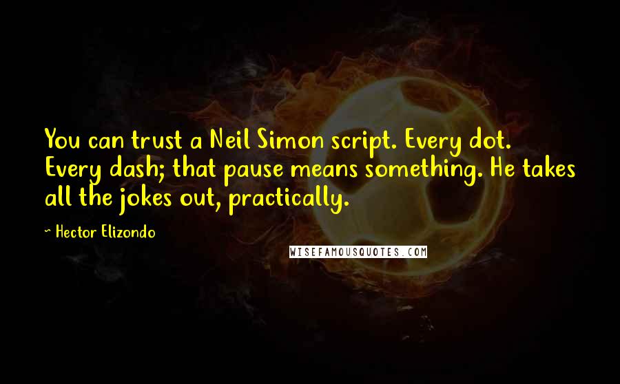 Hector Elizondo Quotes: You can trust a Neil Simon script. Every dot. Every dash; that pause means something. He takes all the jokes out, practically.