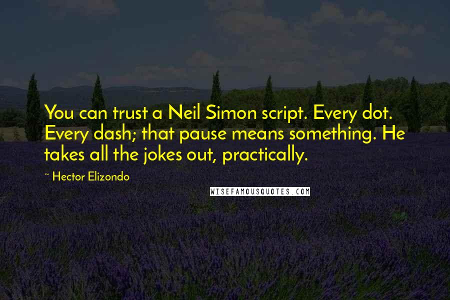 Hector Elizondo Quotes: You can trust a Neil Simon script. Every dot. Every dash; that pause means something. He takes all the jokes out, practically.