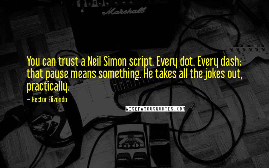 Hector Elizondo Quotes: You can trust a Neil Simon script. Every dot. Every dash; that pause means something. He takes all the jokes out, practically.