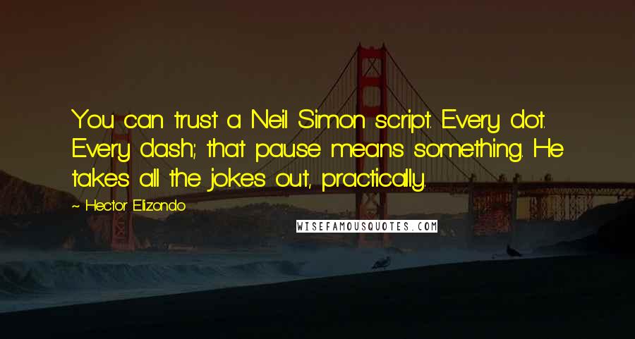 Hector Elizondo Quotes: You can trust a Neil Simon script. Every dot. Every dash; that pause means something. He takes all the jokes out, practically.