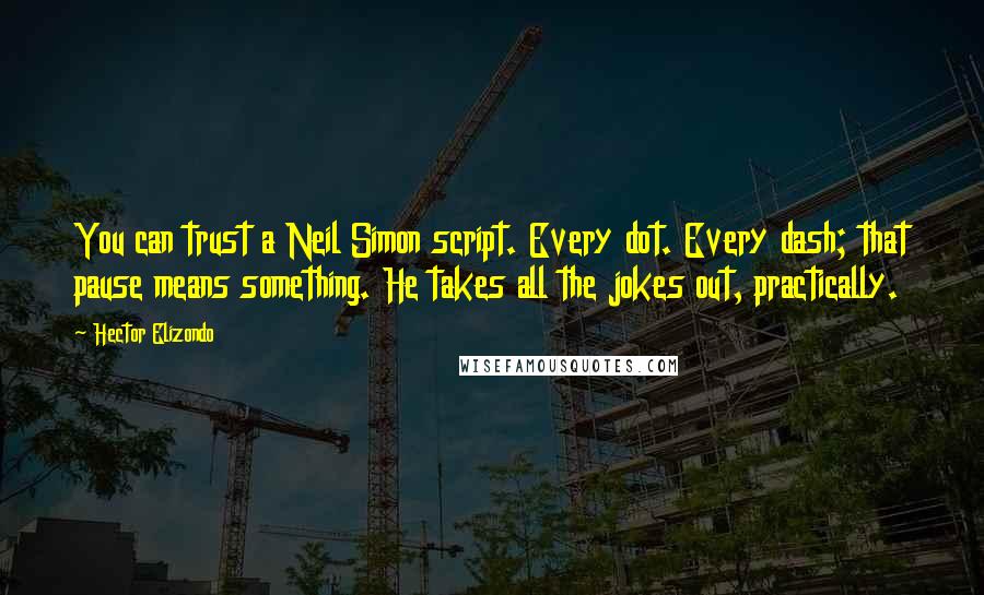 Hector Elizondo Quotes: You can trust a Neil Simon script. Every dot. Every dash; that pause means something. He takes all the jokes out, practically.