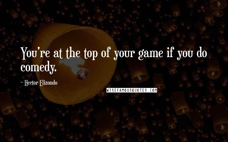 Hector Elizondo Quotes: You're at the top of your game if you do comedy.