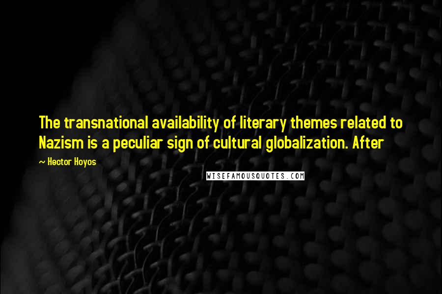 Hector Hoyos Quotes: The transnational availability of literary themes related to Nazism is a peculiar sign of cultural globalization. After