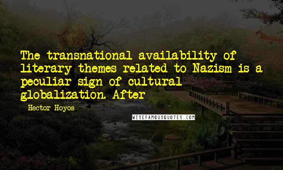 Hector Hoyos Quotes: The transnational availability of literary themes related to Nazism is a peculiar sign of cultural globalization. After