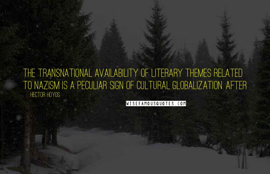 Hector Hoyos Quotes: The transnational availability of literary themes related to Nazism is a peculiar sign of cultural globalization. After