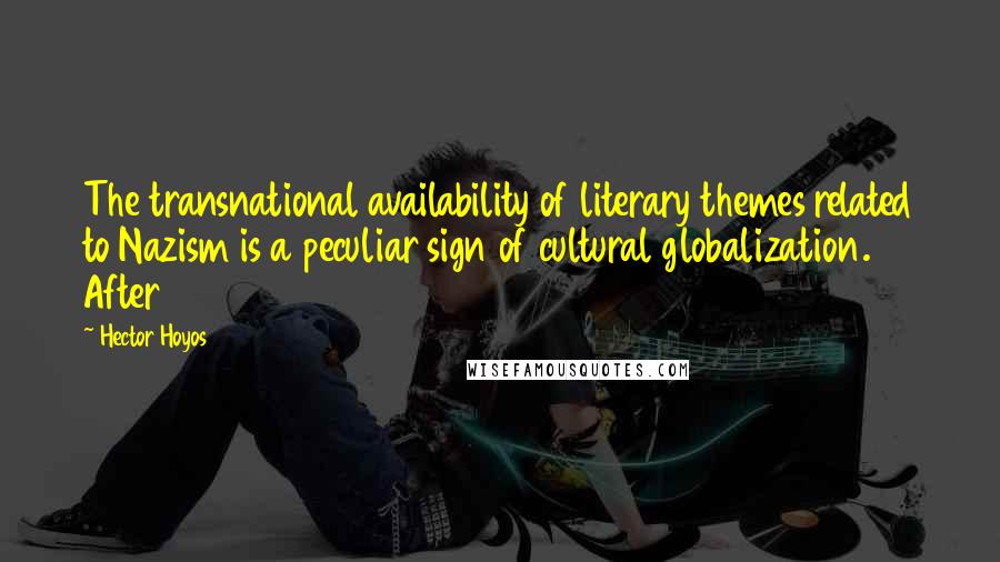 Hector Hoyos Quotes: The transnational availability of literary themes related to Nazism is a peculiar sign of cultural globalization. After