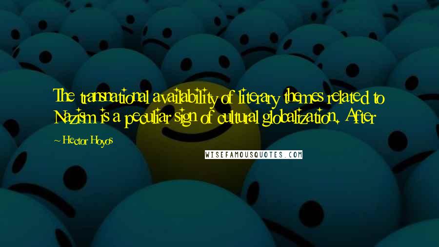 Hector Hoyos Quotes: The transnational availability of literary themes related to Nazism is a peculiar sign of cultural globalization. After