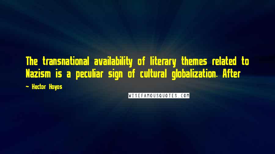 Hector Hoyos Quotes: The transnational availability of literary themes related to Nazism is a peculiar sign of cultural globalization. After