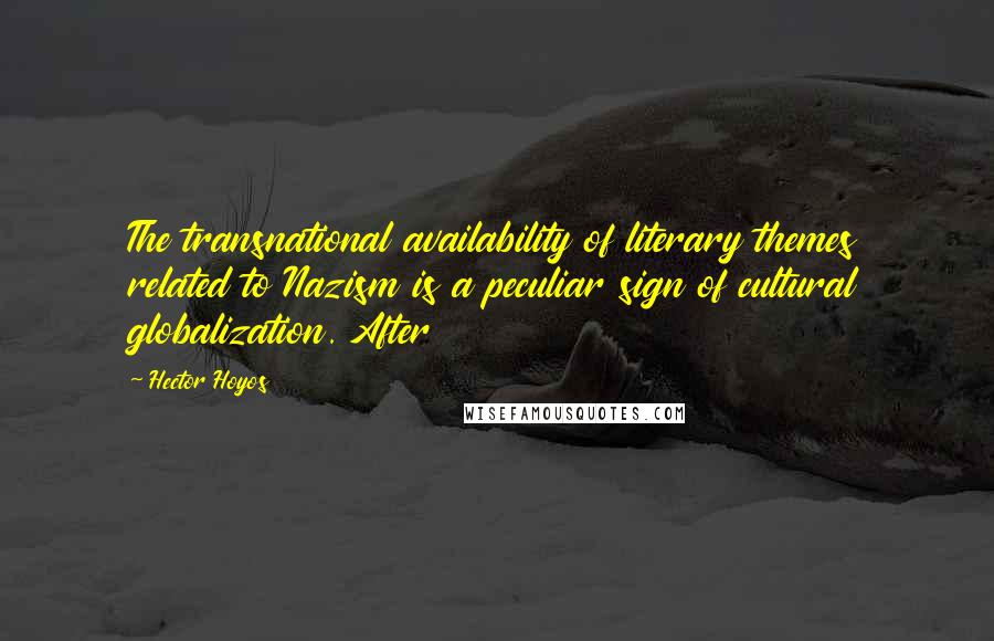 Hector Hoyos Quotes: The transnational availability of literary themes related to Nazism is a peculiar sign of cultural globalization. After