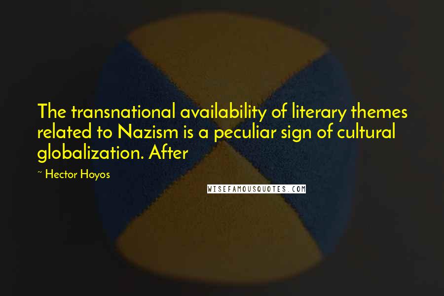 Hector Hoyos Quotes: The transnational availability of literary themes related to Nazism is a peculiar sign of cultural globalization. After