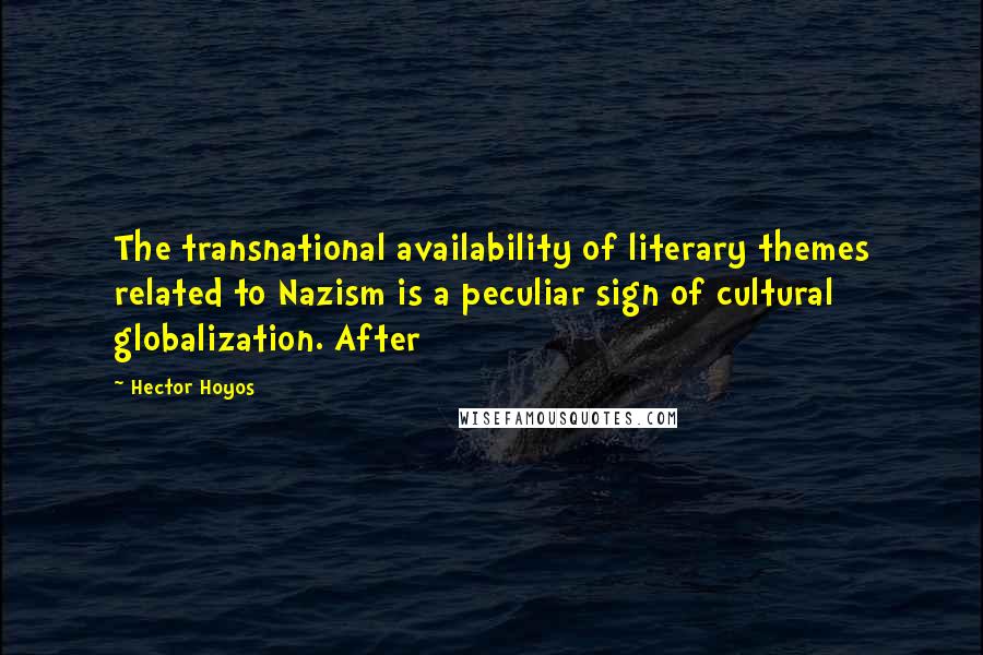 Hector Hoyos Quotes: The transnational availability of literary themes related to Nazism is a peculiar sign of cultural globalization. After