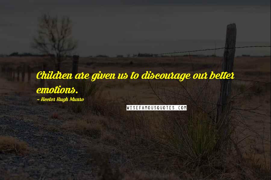 Hector Hugh Munro Quotes: Children are given us to discourage our better emotions.