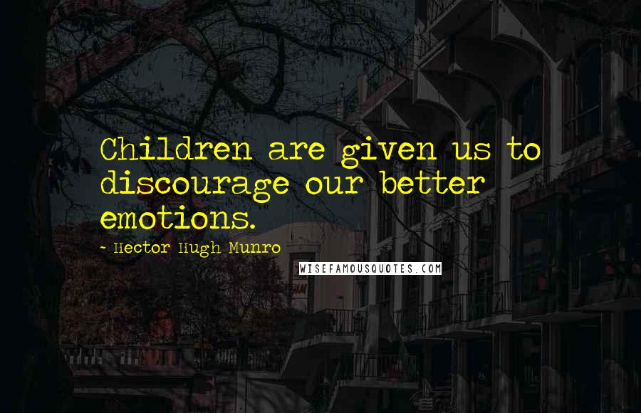 Hector Hugh Munro Quotes: Children are given us to discourage our better emotions.