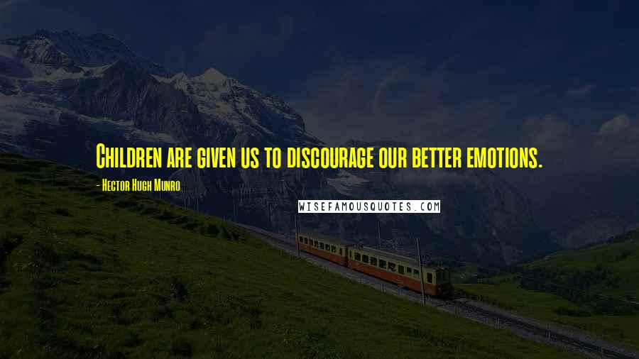 Hector Hugh Munro Quotes: Children are given us to discourage our better emotions.
