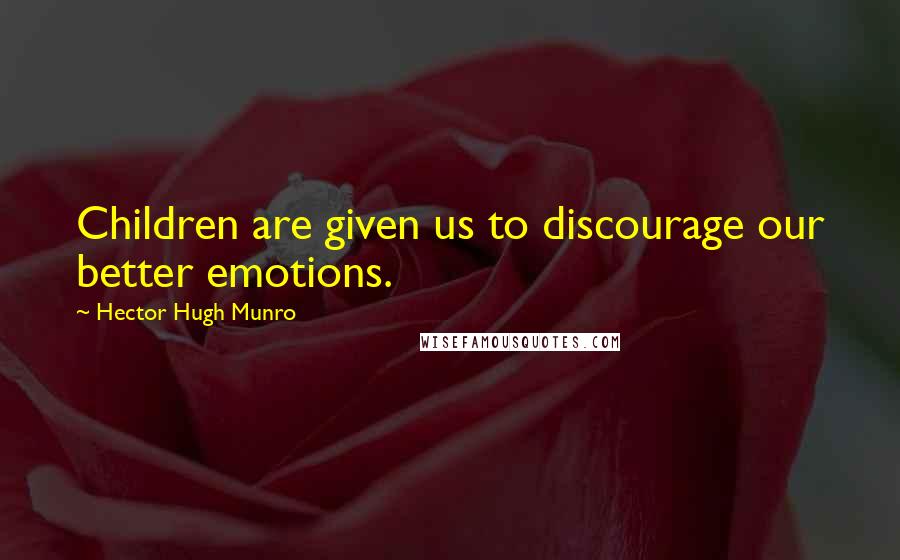 Hector Hugh Munro Quotes: Children are given us to discourage our better emotions.