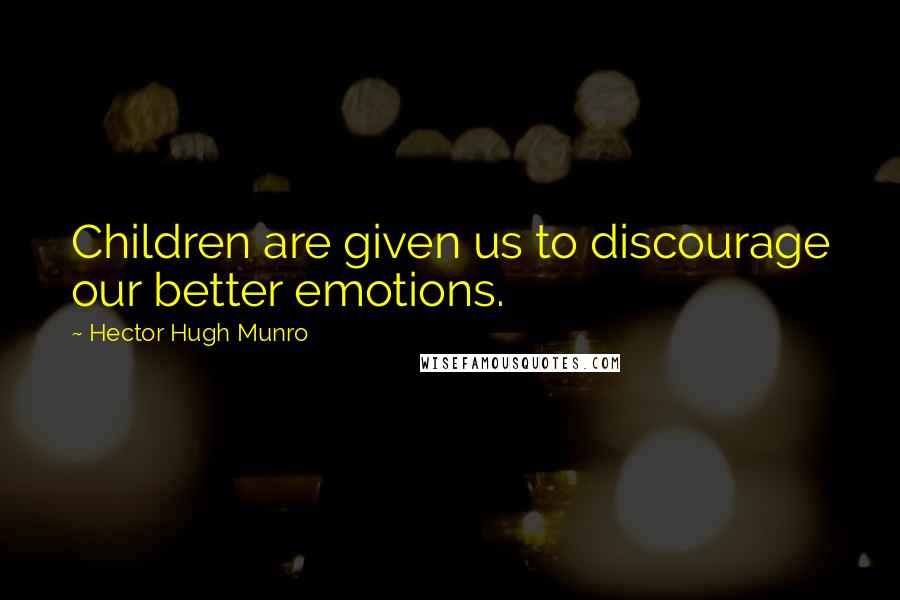 Hector Hugh Munro Quotes: Children are given us to discourage our better emotions.