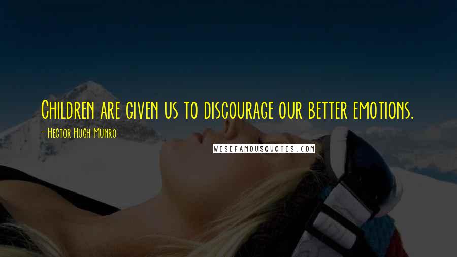 Hector Hugh Munro Quotes: Children are given us to discourage our better emotions.