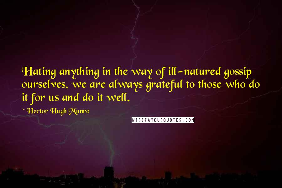 Hector Hugh Munro Quotes: Hating anything in the way of ill-natured gossip ourselves, we are always grateful to those who do it for us and do it well.