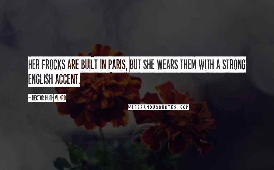 Hector Hugh Munro Quotes: Her frocks are built in Paris, but she wears them with a strong English accent.