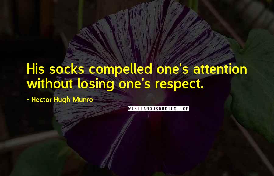 Hector Hugh Munro Quotes: His socks compelled one's attention without losing one's respect.