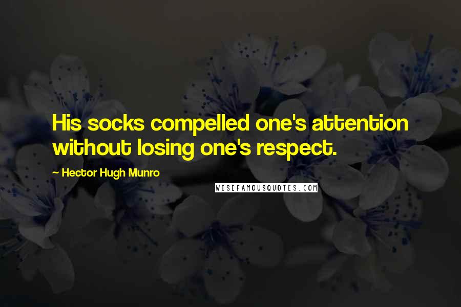 Hector Hugh Munro Quotes: His socks compelled one's attention without losing one's respect.