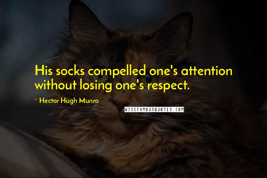 Hector Hugh Munro Quotes: His socks compelled one's attention without losing one's respect.