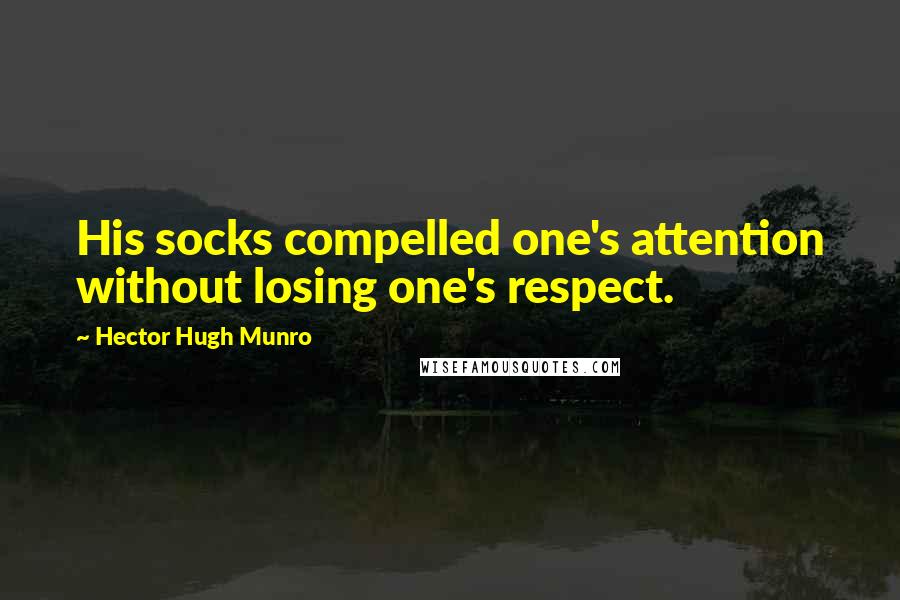 Hector Hugh Munro Quotes: His socks compelled one's attention without losing one's respect.