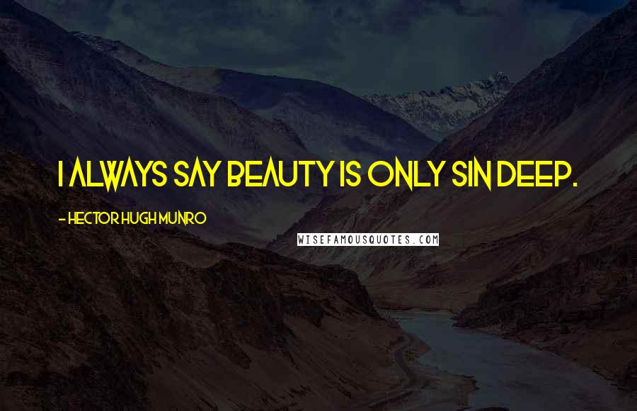Hector Hugh Munro Quotes: I always say beauty is only sin deep.