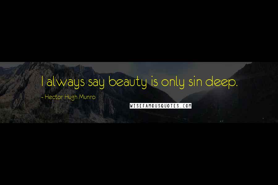 Hector Hugh Munro Quotes: I always say beauty is only sin deep.