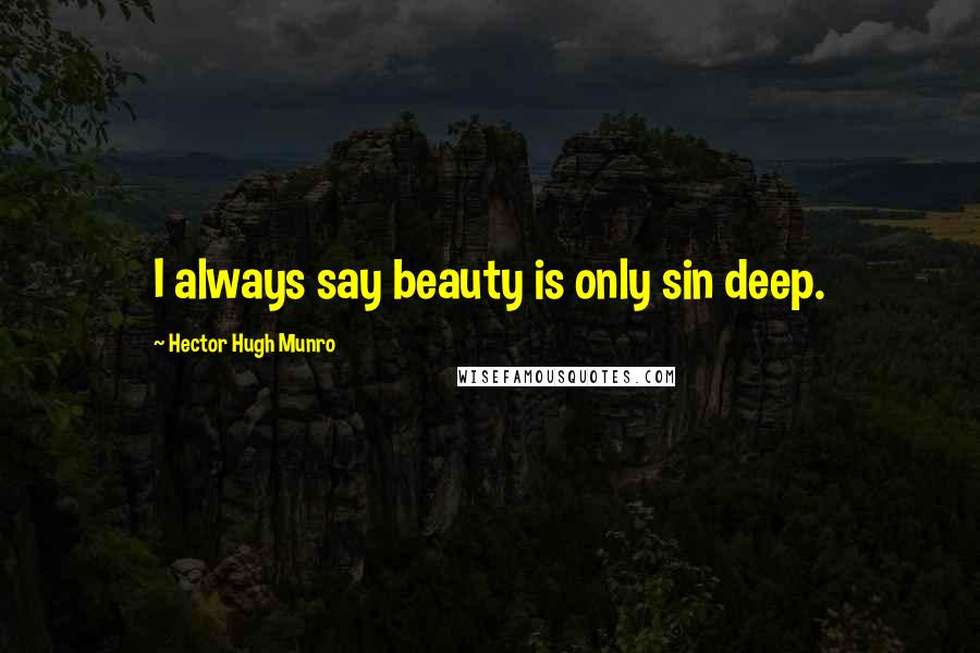 Hector Hugh Munro Quotes: I always say beauty is only sin deep.