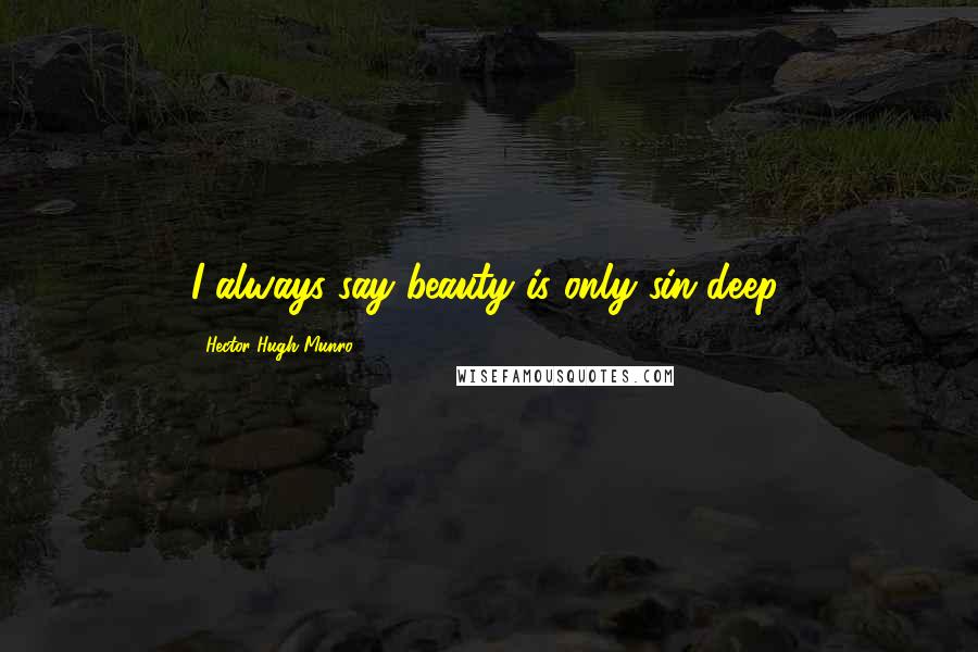 Hector Hugh Munro Quotes: I always say beauty is only sin deep.