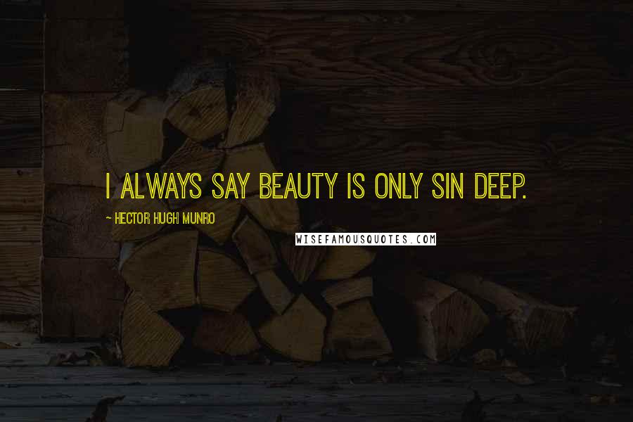 Hector Hugh Munro Quotes: I always say beauty is only sin deep.