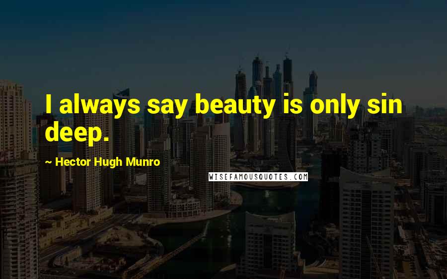 Hector Hugh Munro Quotes: I always say beauty is only sin deep.