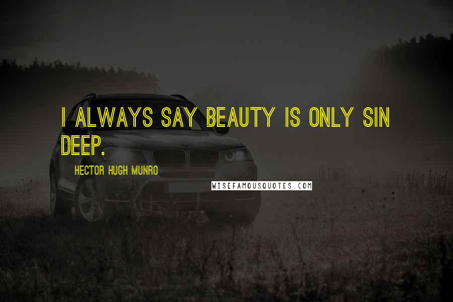 Hector Hugh Munro Quotes: I always say beauty is only sin deep.