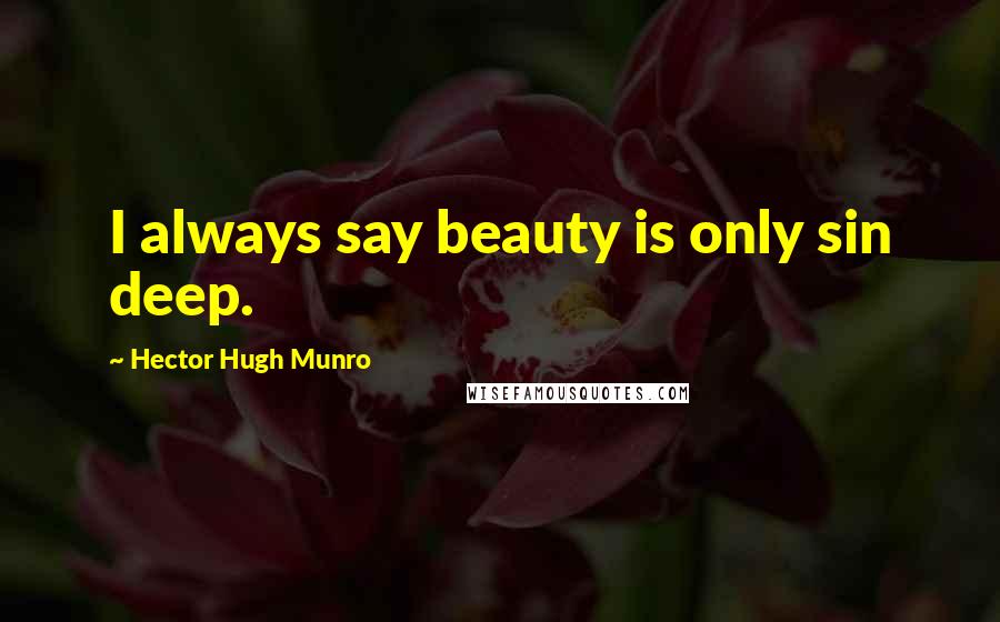 Hector Hugh Munro Quotes: I always say beauty is only sin deep.