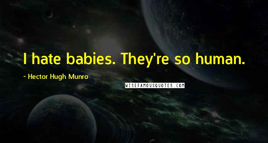 Hector Hugh Munro Quotes: I hate babies. They're so human.