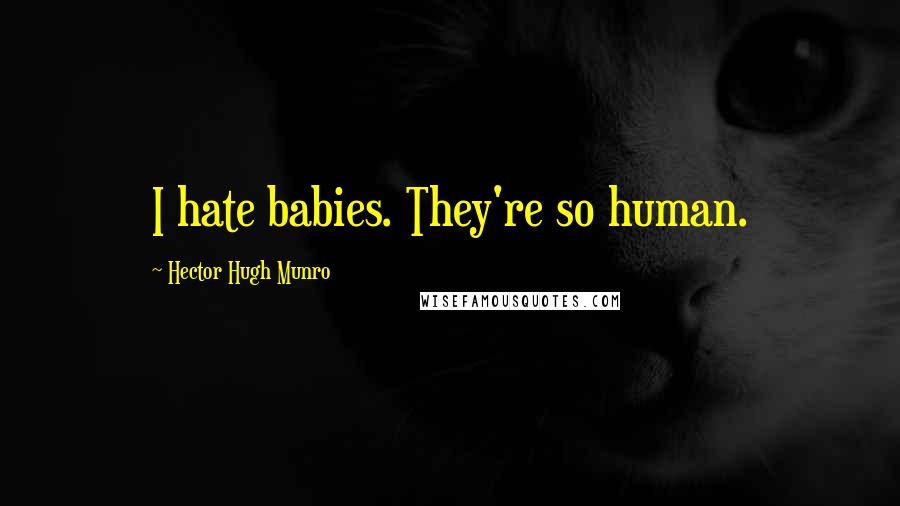 Hector Hugh Munro Quotes: I hate babies. They're so human.