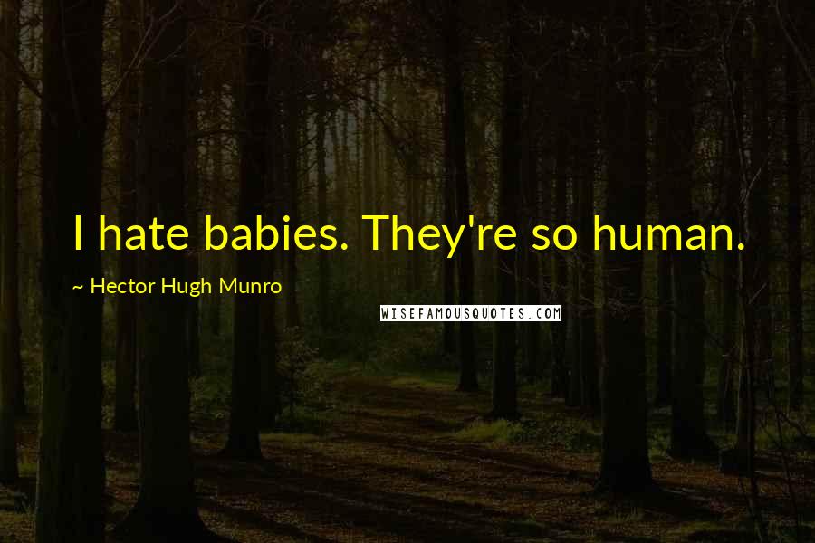 Hector Hugh Munro Quotes: I hate babies. They're so human.