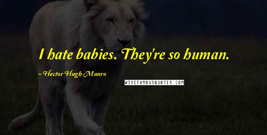 Hector Hugh Munro Quotes: I hate babies. They're so human.