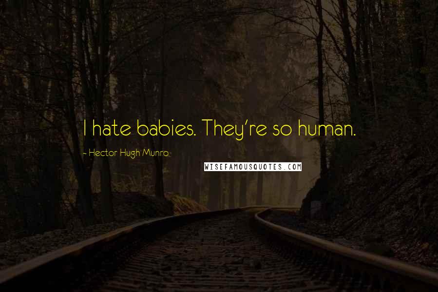 Hector Hugh Munro Quotes: I hate babies. They're so human.