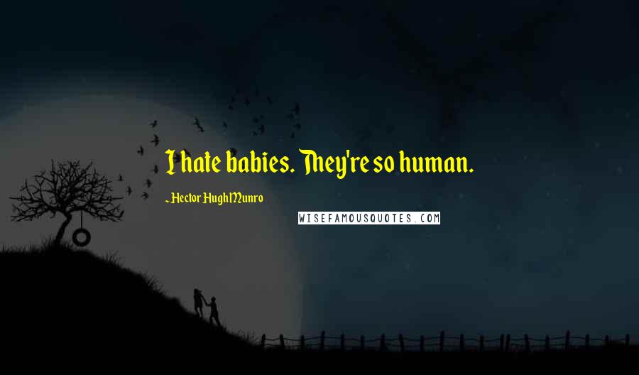 Hector Hugh Munro Quotes: I hate babies. They're so human.