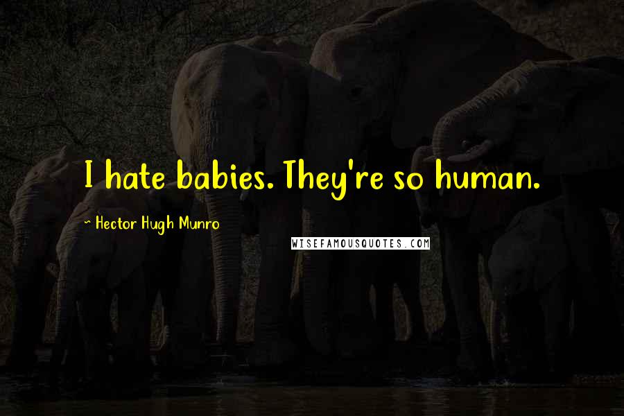 Hector Hugh Munro Quotes: I hate babies. They're so human.