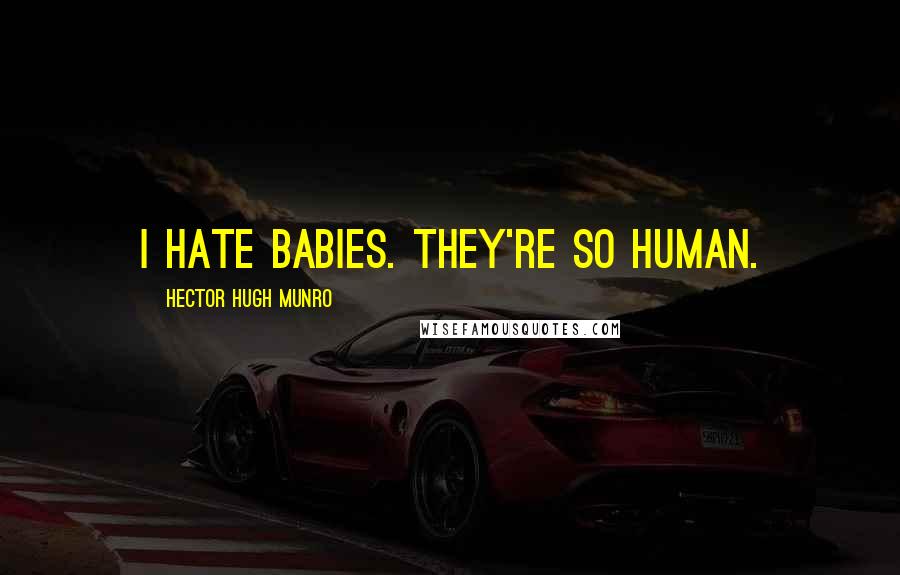 Hector Hugh Munro Quotes: I hate babies. They're so human.