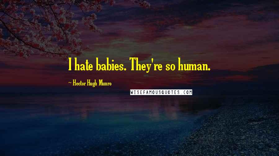 Hector Hugh Munro Quotes: I hate babies. They're so human.