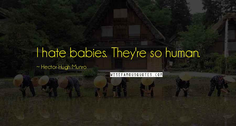 Hector Hugh Munro Quotes: I hate babies. They're so human.