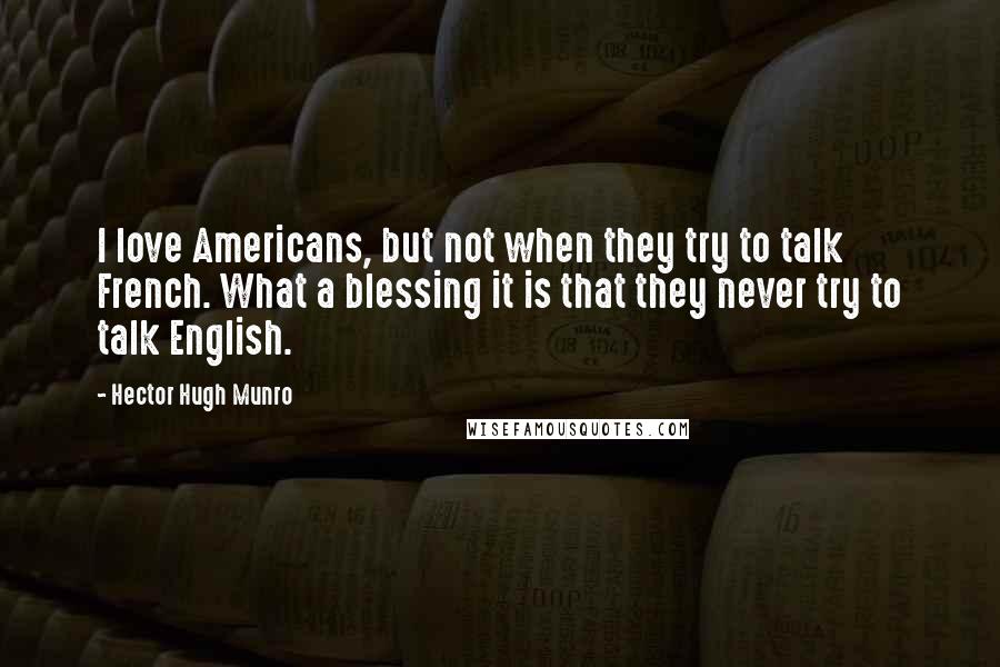 Hector Hugh Munro Quotes: I love Americans, but not when they try to talk French. What a blessing it is that they never try to talk English.