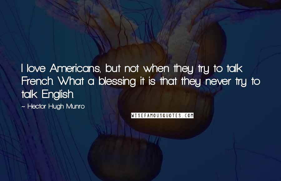 Hector Hugh Munro Quotes: I love Americans, but not when they try to talk French. What a blessing it is that they never try to talk English.