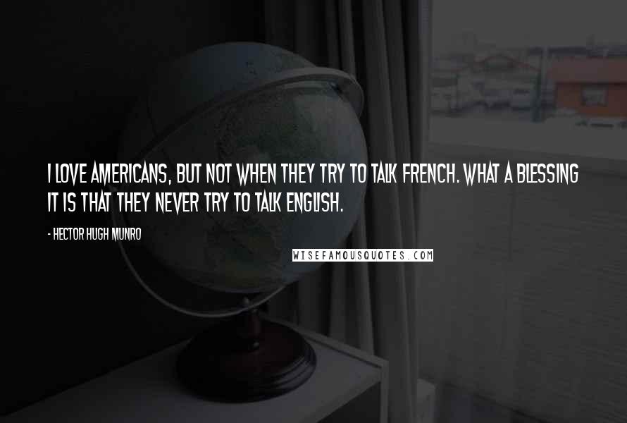 Hector Hugh Munro Quotes: I love Americans, but not when they try to talk French. What a blessing it is that they never try to talk English.