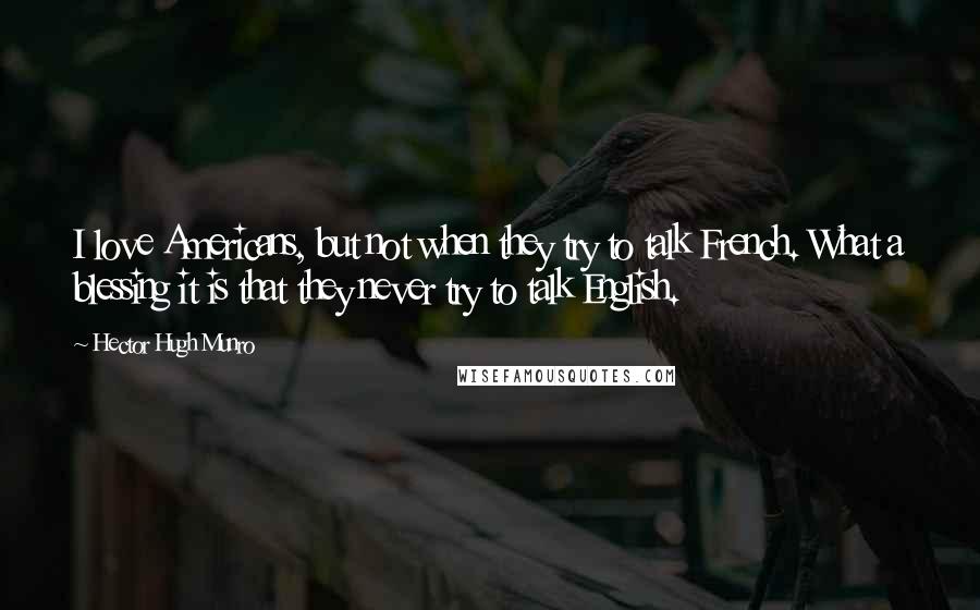 Hector Hugh Munro Quotes: I love Americans, but not when they try to talk French. What a blessing it is that they never try to talk English.